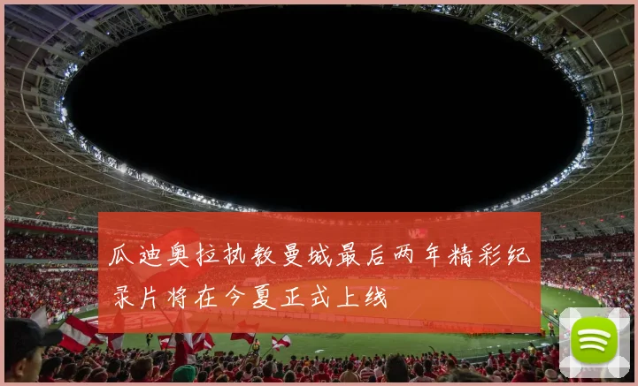 瓜迪奥拉执教曼城最后两年精彩纪录片将在今夏正式上线
