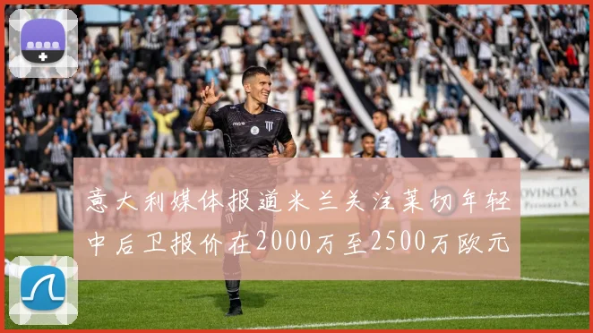 意大利媒体报道米兰关注莱切年轻中后卫报价在2000万至2500万欧元之间