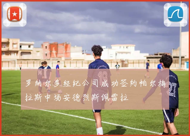 罗纳尔多经纪公司成功签约帕尔梅拉斯中场安德烈斯佩雷拉