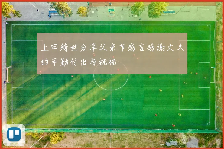 上田绮世分享父亲节感言感谢丈夫的辛勤付出与祝福