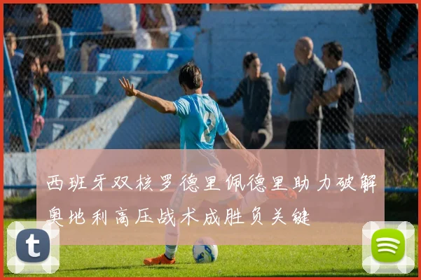 西班牙双核罗德里佩德里助力破解奥地利高压战术成胜负关键