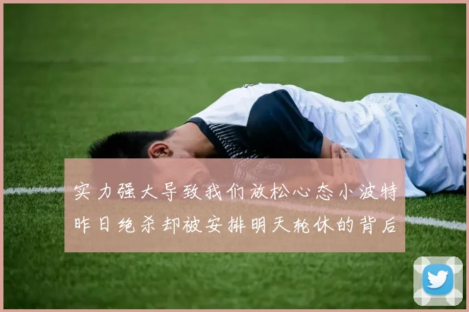实力强大导致我们放松心态小波特昨日绝杀却被安排明天轮休的背后原因分析