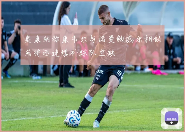 奥康纳称康韦尔与诺曼鲍威尔相似或将迅速填补球队空缺
