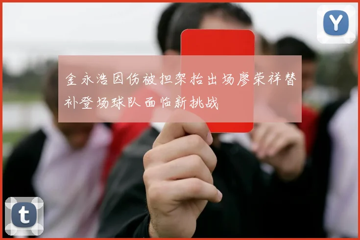 金永浩因伤被担架抬出场廖荣祥替补登场球队面临新挑战