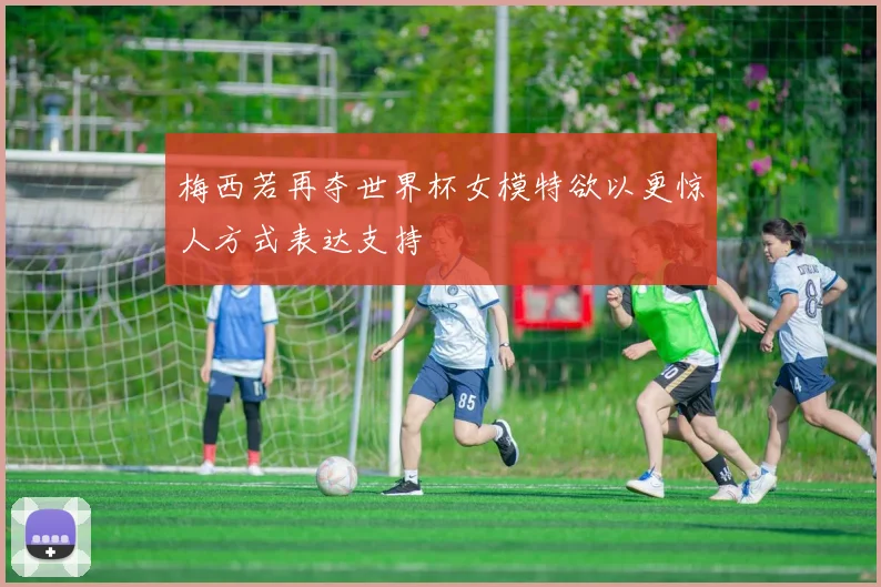梅西若再夺世界杯女模特欲以更惊人方式表达支持