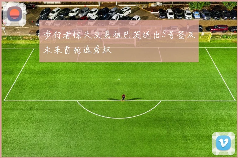 步行者惊天交易祖巴茨送出5号签及未来首轮选秀权