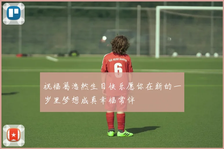 祝福葛浩然生日快乐愿你在新的一岁里梦想成真幸福常伴