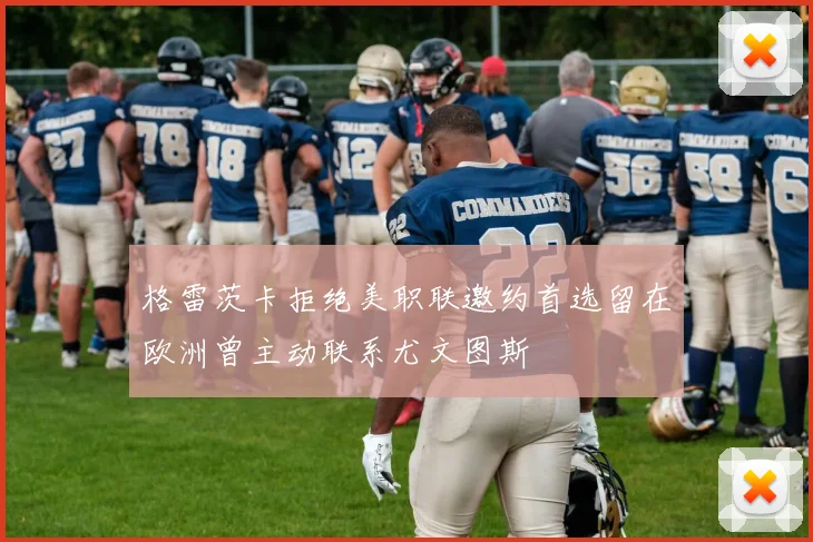 格雷茨卡拒绝美职联邀约首选留在欧洲曾主动联系尤文图斯