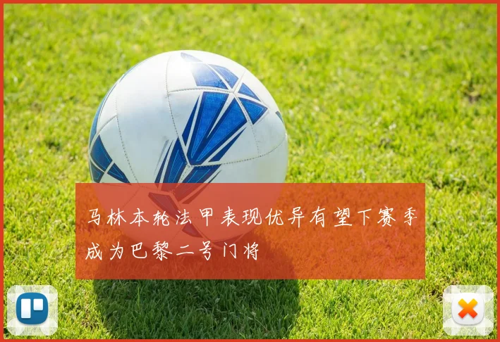 马林本轮法甲表现优异有望下赛季成为巴黎二号门将