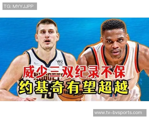 约基奇若全勤并场场三双将追平威少单季三双纪录的壮举在望